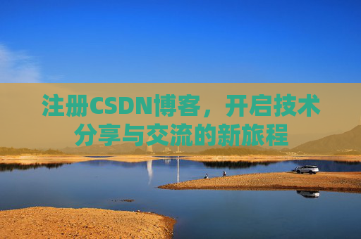注册CSDN博客，开启技术分享与交流的新旅程